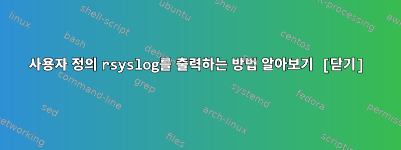 사용자 정의 rsyslog를 출력하는 방법 알아보기 [닫기]