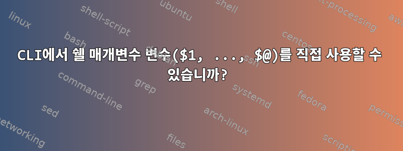 CLI에서 쉘 매개변수 변수($1, ..., $@)를 직접 사용할 수 있습니까?