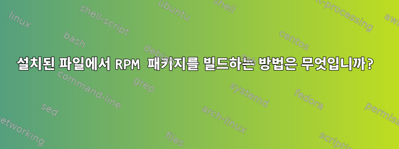 설치된 파일에서 RPM 패키지를 빌드하는 방법은 무엇입니까?