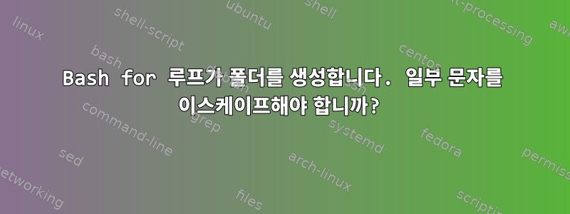 Bash for 루프가 폴더를 생성합니다. 일부 문자를 이스케이프해야 합니까?