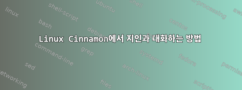 Linux Cinnamon에서 지인과 대화하는 방법