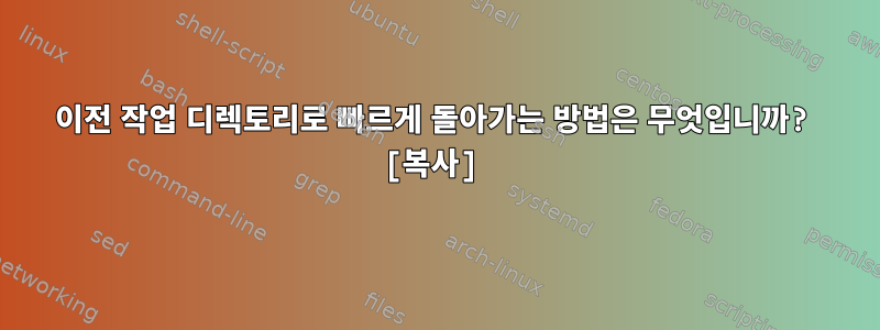 이전 작업 디렉토리로 빠르게 돌아가는 방법은 무엇입니까? [복사]