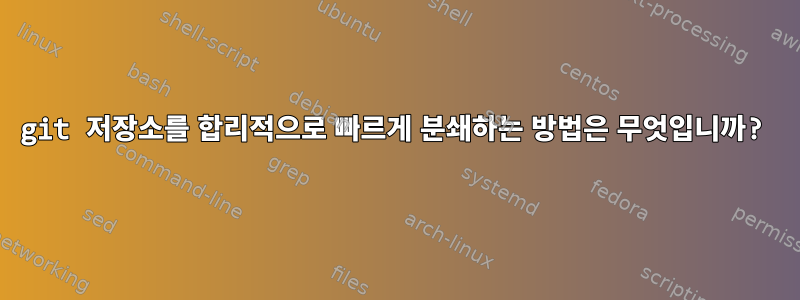 git 저장소를 합리적으로 빠르게 분쇄하는 방법은 무엇입니까?