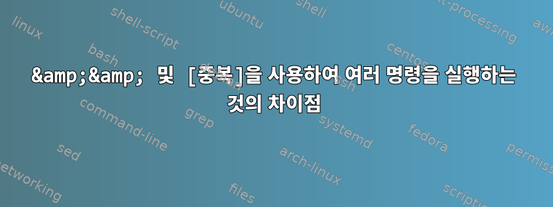 &amp;&amp; 및 [중복]을 사용하여 여러 명령을 실행하는 것의 차이점