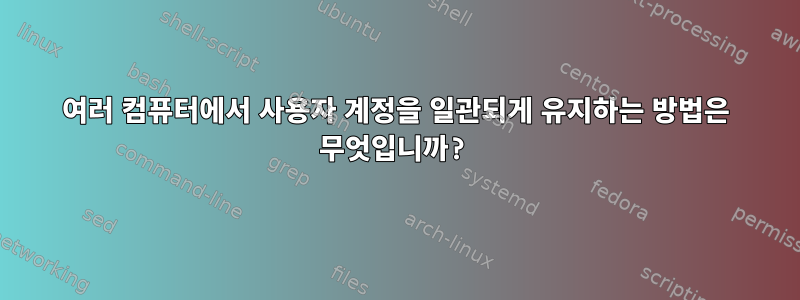 여러 컴퓨터에서 사용자 계정을 일관되게 유지하는 방법은 무엇입니까?