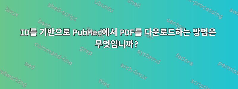 ID를 기반으로 PubMed에서 PDF를 다운로드하는 방법은 무엇입니까?