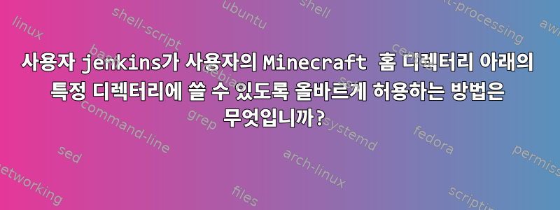 사용자 jenkins가 사용자의 Minecraft 홈 디렉터리 아래의 특정 디렉터리에 쓸 수 있도록 올바르게 허용하는 방법은 무엇입니까?