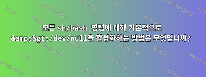 모든 sh/bash 명령에 대해 기본적으로 &amp;&gt;/dev/null을 활성화하는 방법은 무엇입니까?