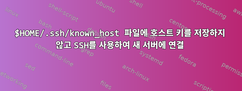 $HOME/.ssh/known_host 파일에 호스트 키를 저장하지 않고 SSH를 사용하여 새 서버에 연결