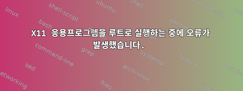 X11 응용프로그램을 루트로 실행하는 중에 오류가 발생했습니다.