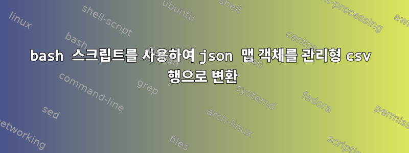 bash 스크립트를 사용하여 json 맵 객체를 관리형 csv 행으로 변환