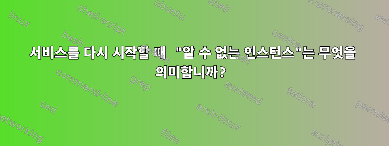 서비스를 다시 시작할 때 "알 수 없는 인스턴스"는 무엇을 의미합니까?