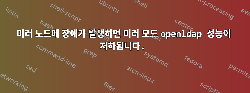 미러 노드에 장애가 발생하면 미러 모드 openldap 성능이 저하됩니다.