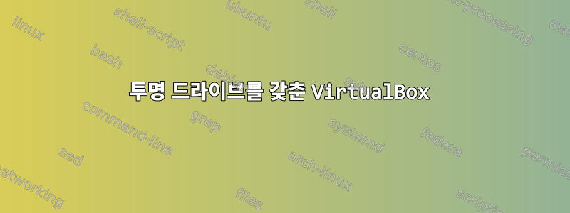 투명 드라이브를 갖춘 VirtualBox