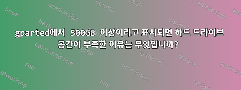 gparted에서 500GB 이상이라고 표시되면 하드 드라이브 공간이 부족한 이유는 무엇입니까?