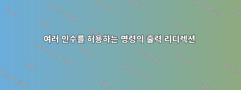 여러 인수를 허용하는 명령의 출력 리디렉션