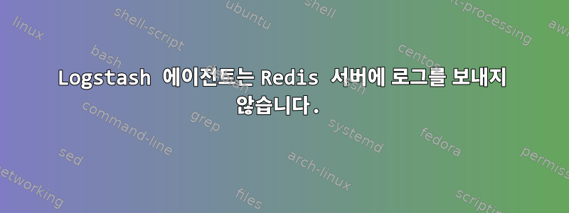 Logstash 에이전트는 Redis 서버에 로그를 보내지 않습니다.