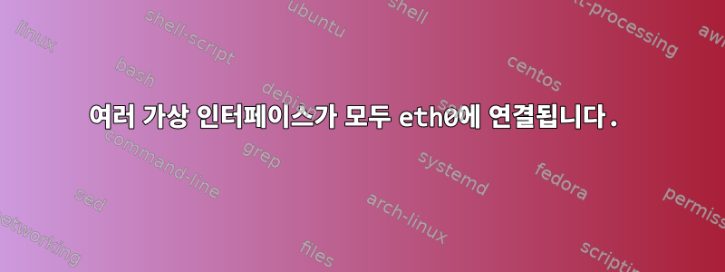 여러 가상 인터페이스가 모두 eth0에 연결됩니다.