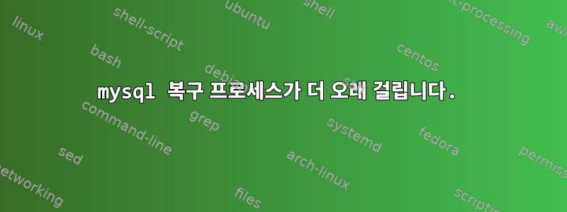 mysql 복구 프로세스가 더 오래 걸립니다.