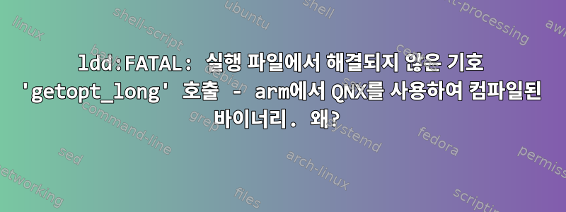 ldd:FATAL: 실행 파일에서 해결되지 않은 기호 'getopt_long' 호출 - arm에서 QNX를 사용하여 컴파일된 바이너리. 왜?