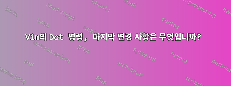 Vim의 Dot 명령, 마지막 변경 사항은 무엇입니까?