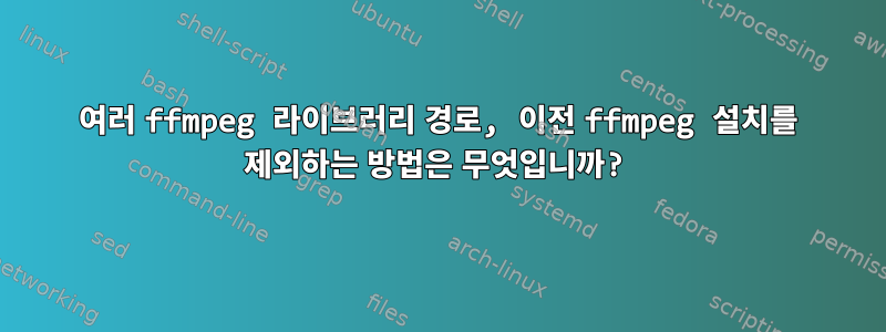 여러 ffmpeg 라이브러리 경로, 이전 ffmpeg 설치를 제외하는 방법은 무엇입니까?