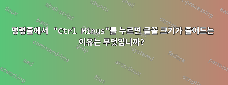 명령줄에서 "Ctrl Minus"를 누르면 글꼴 크기가 줄어드는 이유는 무엇입니까?