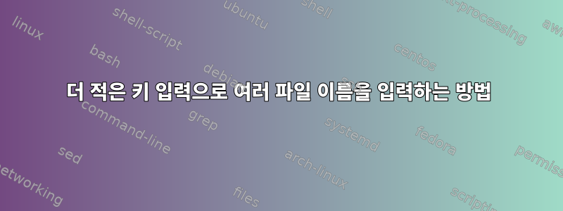 더 적은 키 입력으로 여러 파일 이름을 입력하는 방법