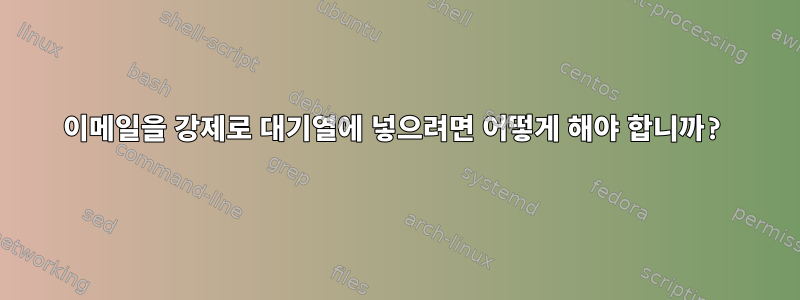 이메일을 강제로 대기열에 넣으려면 어떻게 해야 합니까?