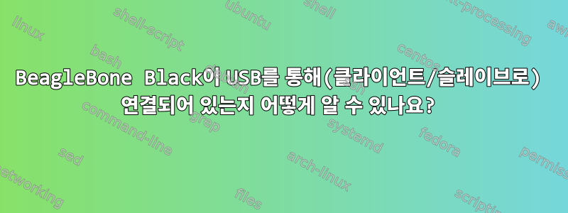 BeagleBone Black이 USB를 통해(클라이언트/슬레이브로) 연결되어 있는지 어떻게 알 수 있나요?