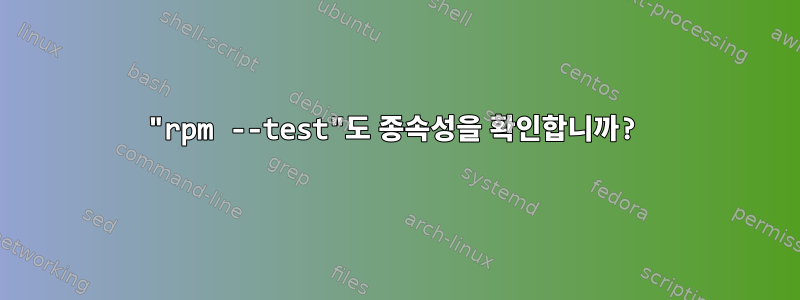 "rpm --test"도 종속성을 확인합니까?