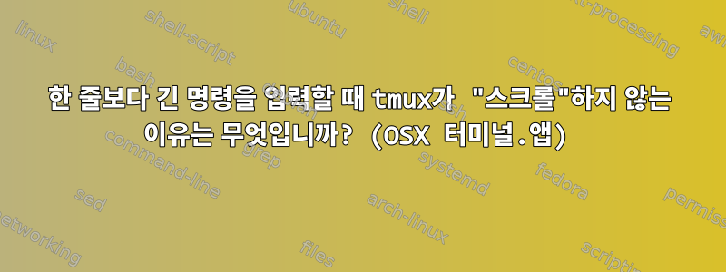 한 줄보다 긴 명령을 입력할 때 tmux가 "스크롤"하지 않는 이유는 무엇입니까? (OSX 터미널.앱)