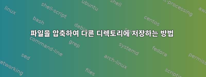 파일을 압축하여 다른 디렉토리에 저장하는 방법