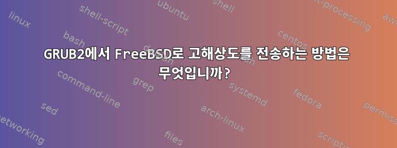 GRUB2에서 FreeBSD로 고해상도를 전송하는 방법은 무엇입니까?