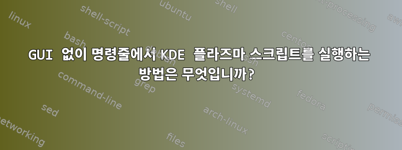 GUI 없이 명령줄에서 KDE 플라즈마 스크립트를 실행하는 방법은 무엇입니까?