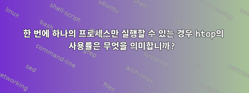 한 번에 하나의 프로세스만 실행할 수 있는 경우 htop의 사용률은 무엇을 의미합니까?