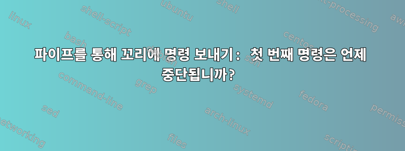 파이프를 통해 꼬리에 명령 보내기: 첫 번째 명령은 언제 중단됩니까?