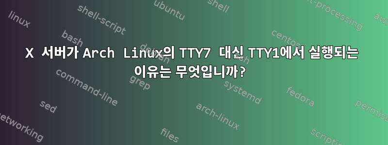 X 서버가 Arch Linux의 TTY7 대신 TTY1에서 실행되는 이유는 무엇입니까?