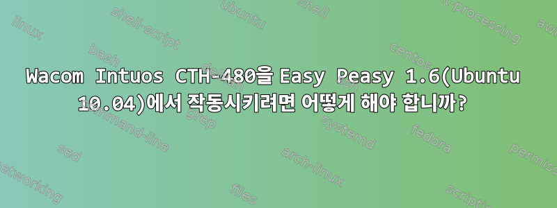 Wacom Intuos CTH-480을 Easy Peasy 1.6(Ubuntu 10.04)에서 작동시키려면 어떻게 해야 합니까?