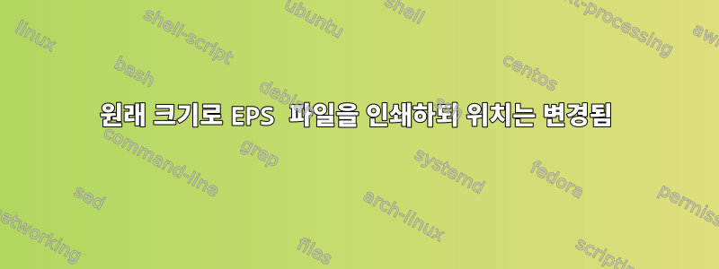 원래 크기로 EPS 파일을 인쇄하되 위치는 변경됨