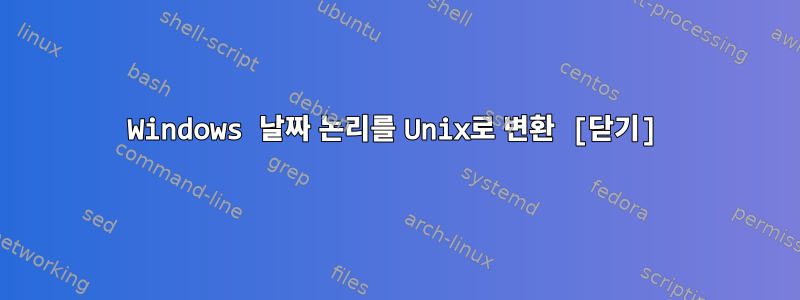 Windows 날짜 논리를 Unix로 변환 [닫기]