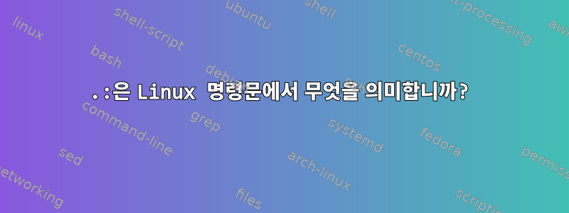 .:은 Linux 명령문에서 무엇을 의미합니까?