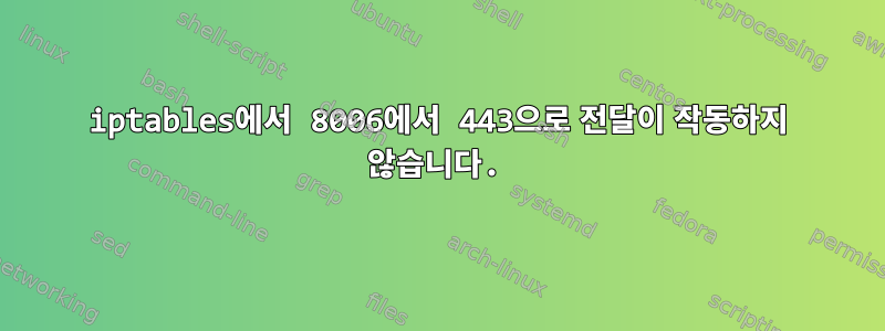 iptables에서 8006에서 443으로 전달이 작동하지 않습니다.