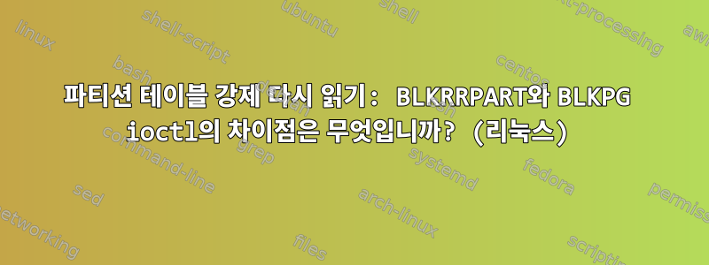 파티션 테이블 강제 다시 읽기: BLKRRPART와 BLKPG ioctl의 차이점은 무엇입니까? (리눅스)