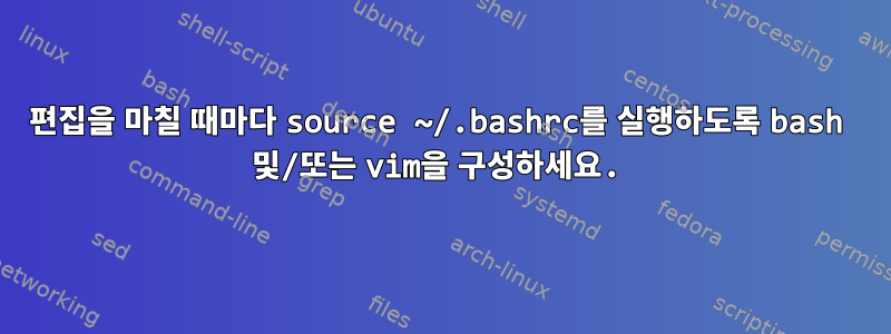 편집을 마칠 때마다 source ~/.bashrc를 실행하도록 bash 및/또는 vim을 구성하세요.