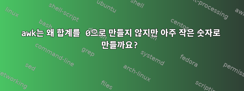 awk는 왜 합계를 0으로 만들지 않지만 아주 작은 숫자로 만들까요?