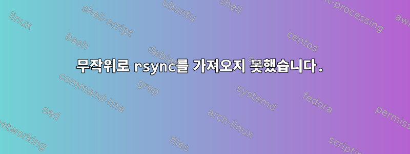 무작위로 rsync를 가져오지 못했습니다.