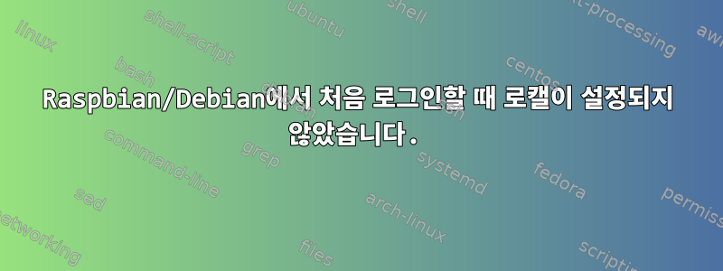 Raspbian/Debian에서 처음 로그인할 때 로캘이 설정되지 않았습니다.