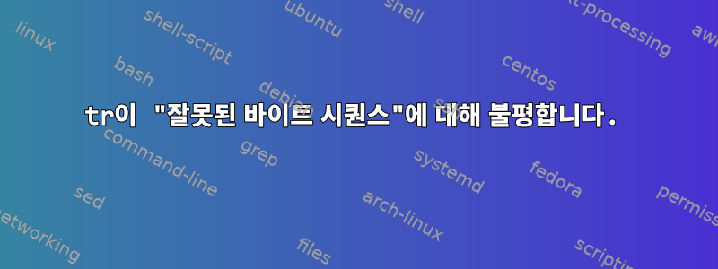 tr이 "잘못된 바이트 시퀀스"에 대해 불평합니다.