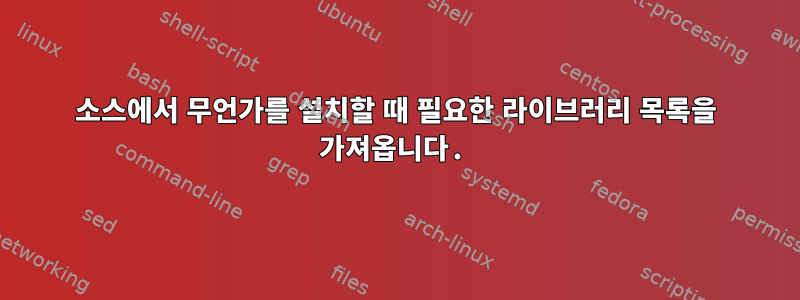 소스에서 무언가를 설치할 때 필요한 라이브러리 목록을 가져옵니다.